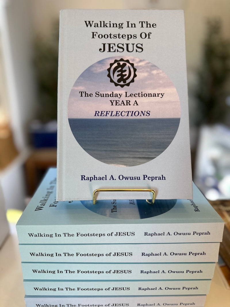 Walking in the Footsteps of Jesus: The Sunday Lectionary Year A Reflections By Msgr. Raphael A. Owusu Peprah