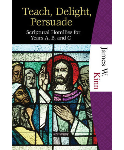 Teach, Delight, Persuade - Scriptural Homilies for Years A, B, and C